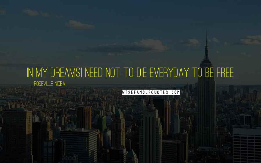 Roseville Nidea Quotes: in my dreamsi need not to die everyday to be free