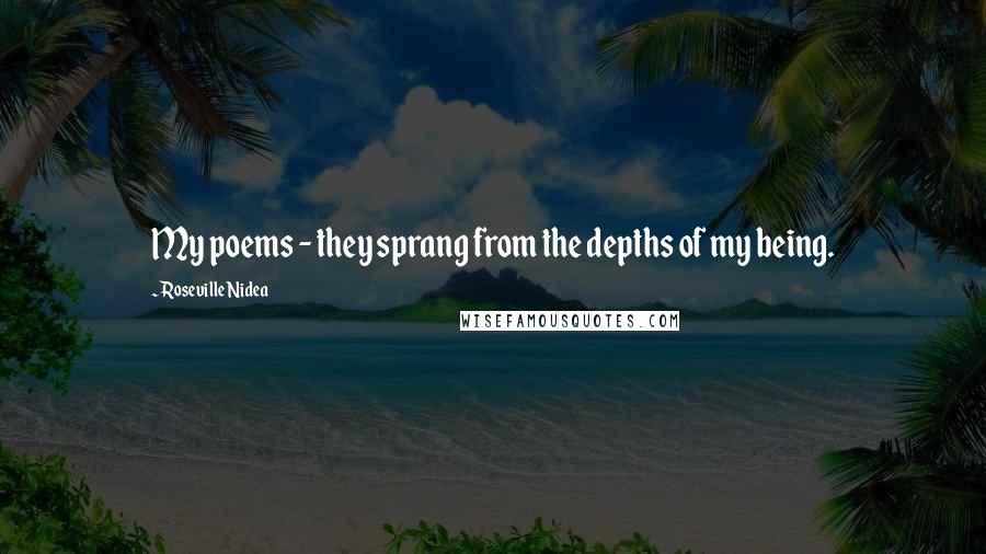 Roseville Nidea Quotes: My poems - they sprang from the depths of my being.