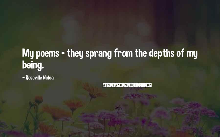 Roseville Nidea Quotes: My poems - they sprang from the depths of my being.