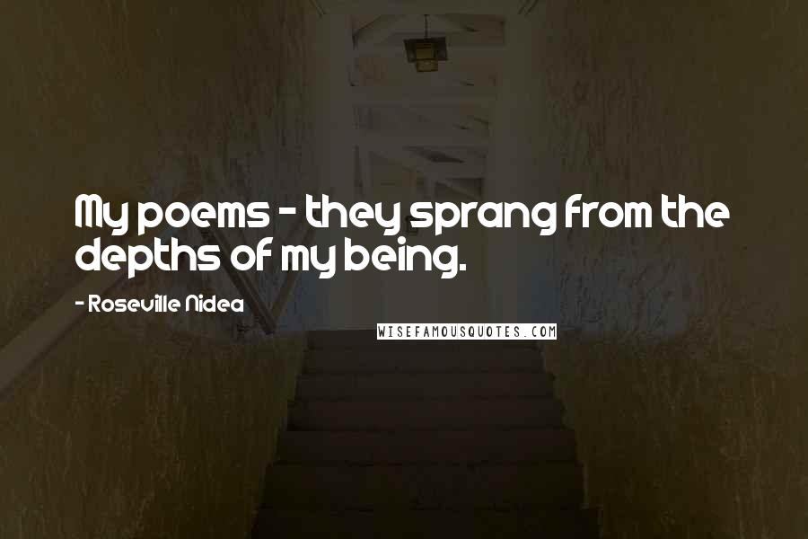 Roseville Nidea Quotes: My poems - they sprang from the depths of my being.