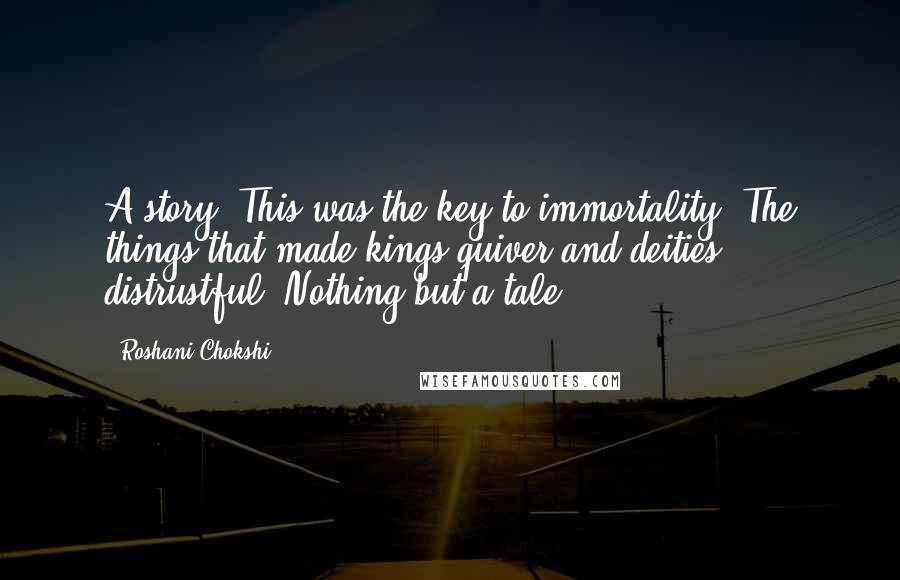 Roshani Chokshi Quotes: A story. This was the key to immortality. The things that made kings quiver and deities distrustful: Nothing but a tale.