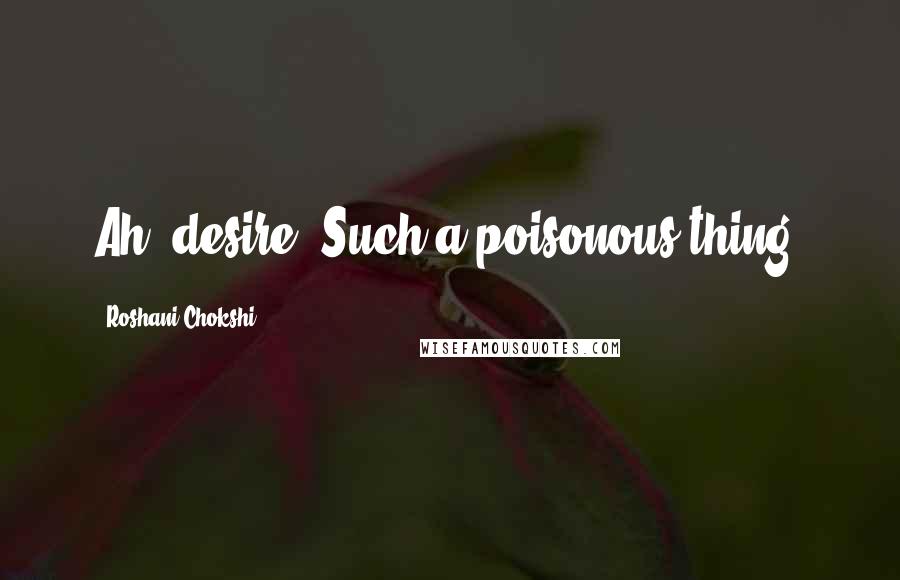 Roshani Chokshi Quotes: Ah, desire. Such a poisonous thing.