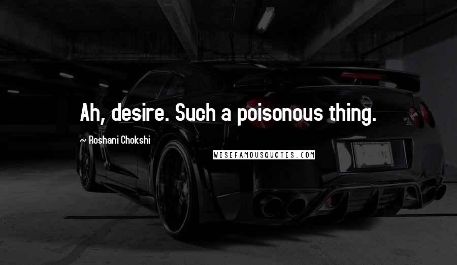 Roshani Chokshi Quotes: Ah, desire. Such a poisonous thing.
