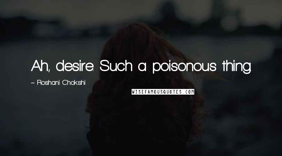 Roshani Chokshi Quotes: Ah, desire. Such a poisonous thing.