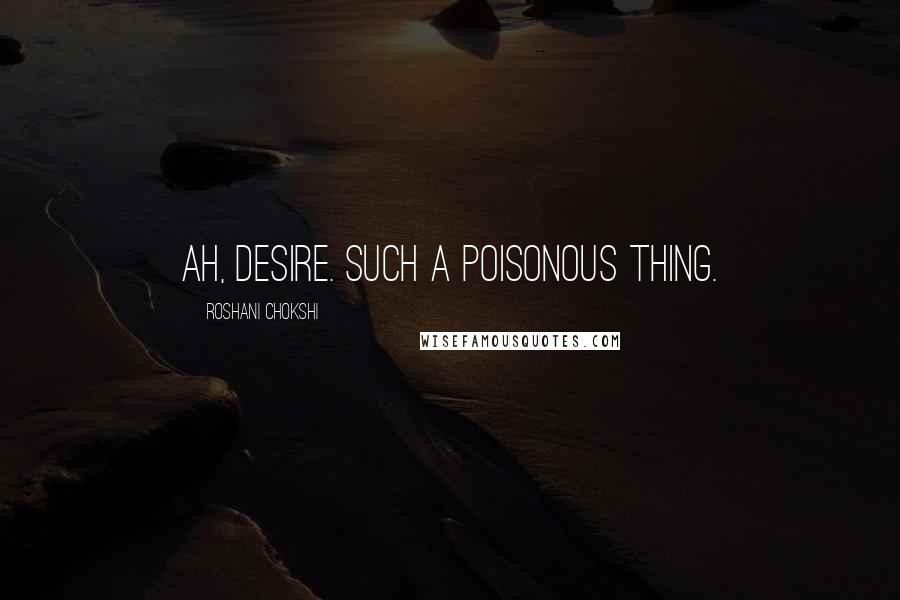 Roshani Chokshi Quotes: Ah, desire. Such a poisonous thing.