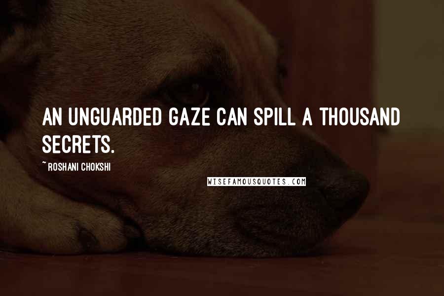 Roshani Chokshi Quotes: An unguarded gaze can spill a thousand secrets.