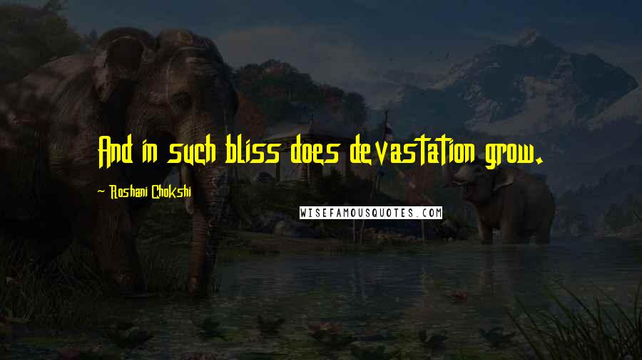 Roshani Chokshi Quotes: And in such bliss does devastation grow.