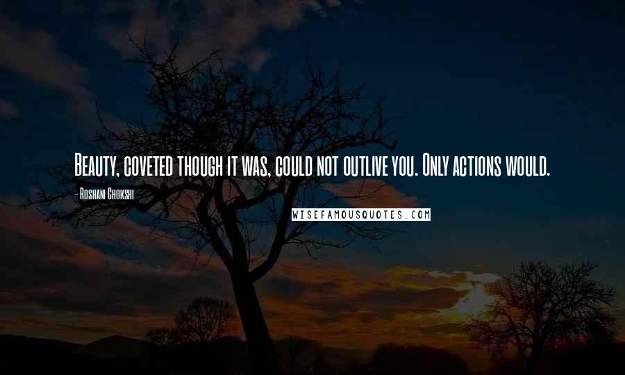 Roshani Chokshi Quotes: Beauty, coveted though it was, could not outlive you. Only actions would.