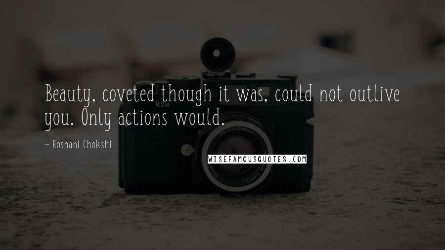 Roshani Chokshi Quotes: Beauty, coveted though it was, could not outlive you. Only actions would.