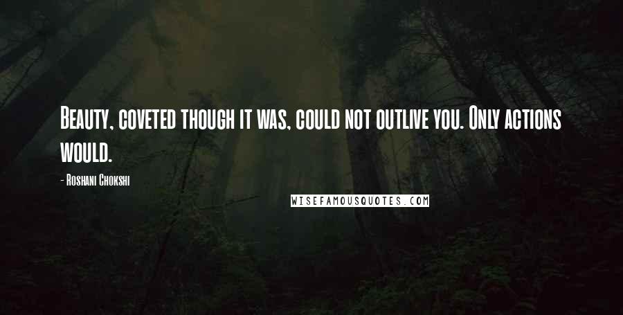 Roshani Chokshi Quotes: Beauty, coveted though it was, could not outlive you. Only actions would.