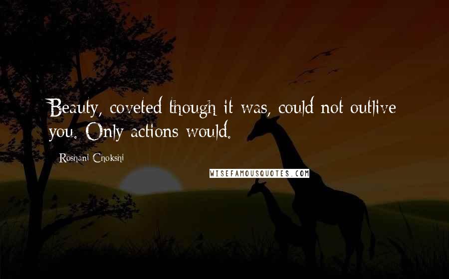 Roshani Chokshi Quotes: Beauty, coveted though it was, could not outlive you. Only actions would.
