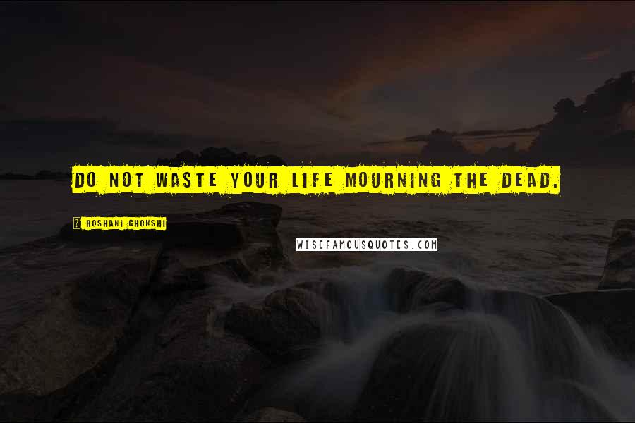 Roshani Chokshi Quotes: Do not waste your life mourning the dead.