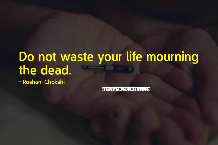 Roshani Chokshi Quotes: Do not waste your life mourning the dead.