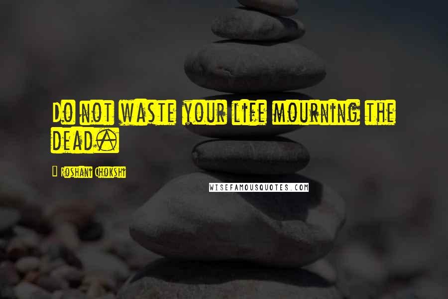 Roshani Chokshi Quotes: Do not waste your life mourning the dead.