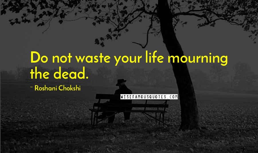 Roshani Chokshi Quotes: Do not waste your life mourning the dead.