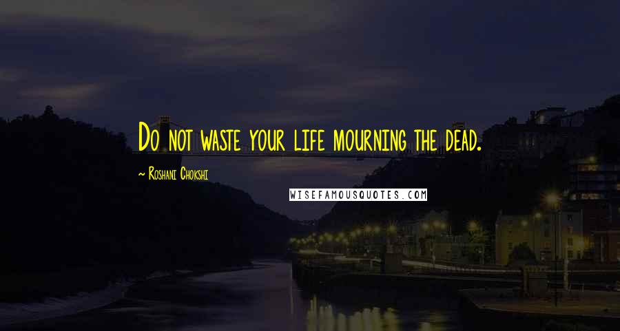 Roshani Chokshi Quotes: Do not waste your life mourning the dead.