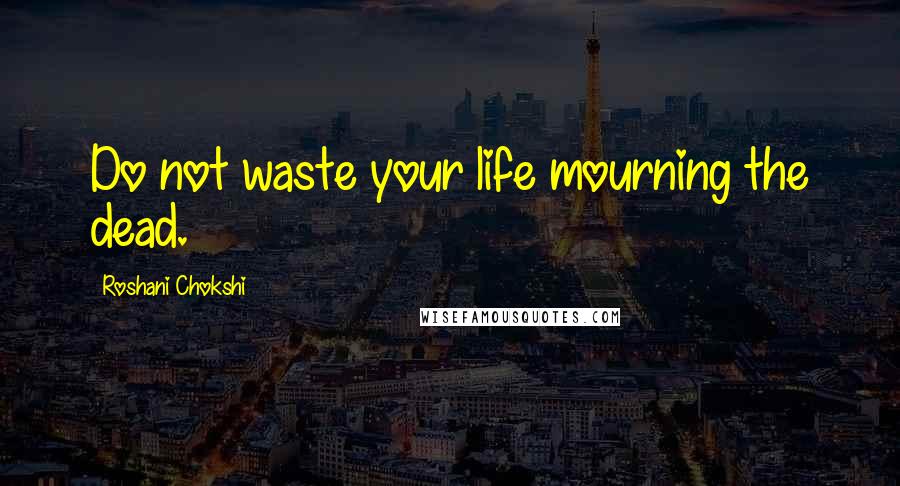 Roshani Chokshi Quotes: Do not waste your life mourning the dead.