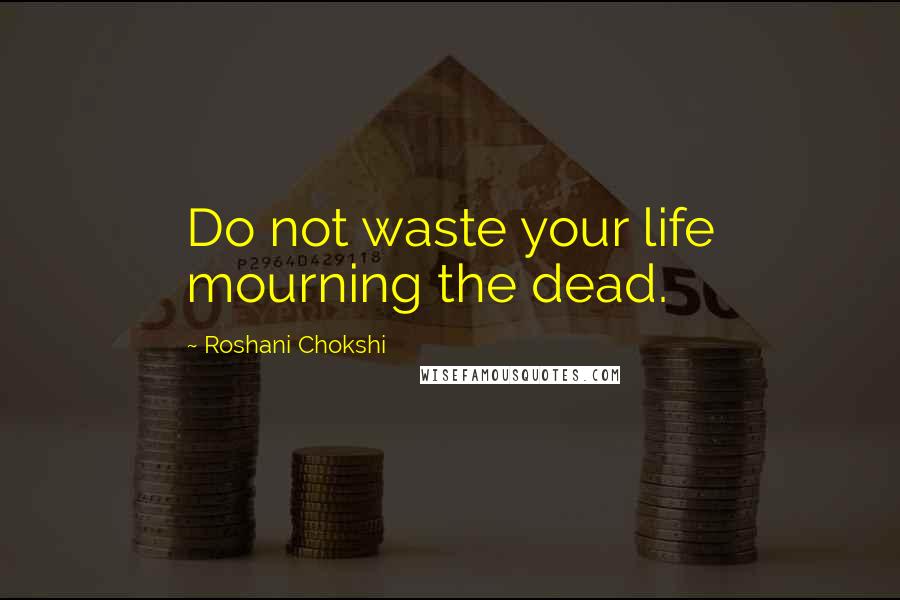 Roshani Chokshi Quotes: Do not waste your life mourning the dead.