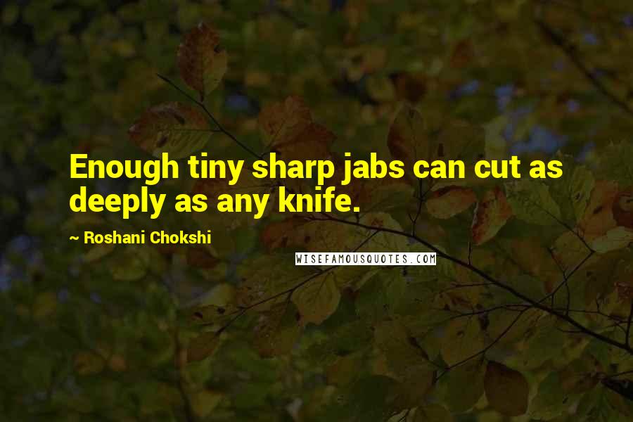 Roshani Chokshi Quotes: Enough tiny sharp jabs can cut as deeply as any knife.