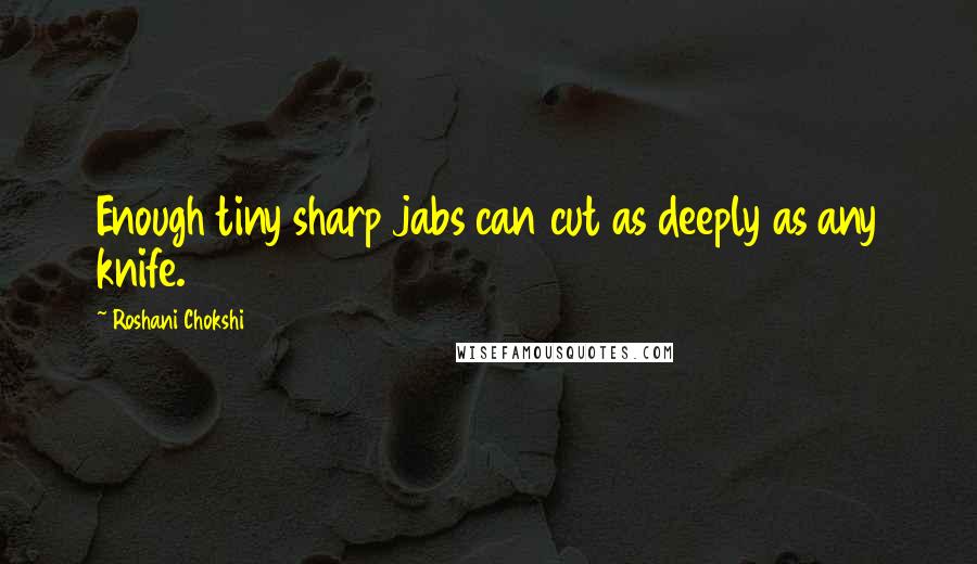 Roshani Chokshi Quotes: Enough tiny sharp jabs can cut as deeply as any knife.