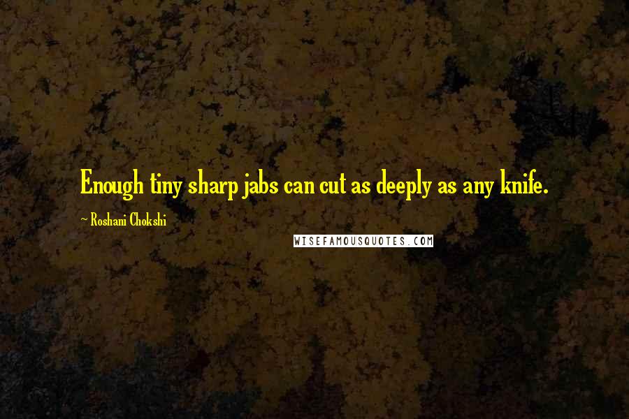 Roshani Chokshi Quotes: Enough tiny sharp jabs can cut as deeply as any knife.