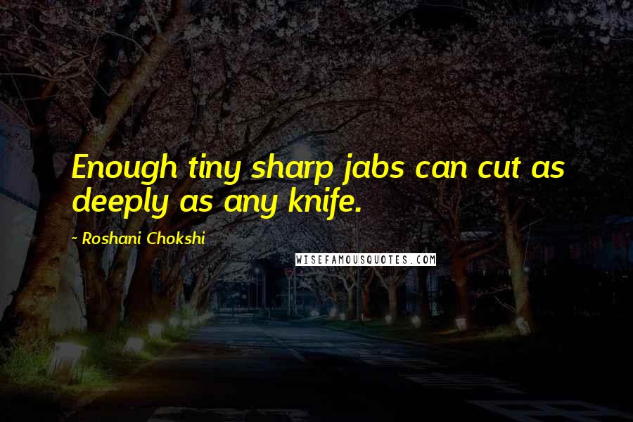 Roshani Chokshi Quotes: Enough tiny sharp jabs can cut as deeply as any knife.