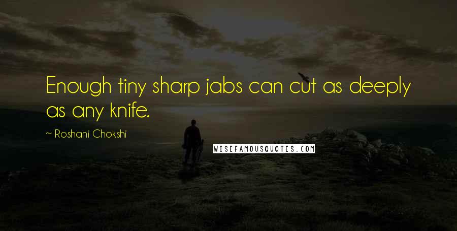 Roshani Chokshi Quotes: Enough tiny sharp jabs can cut as deeply as any knife.