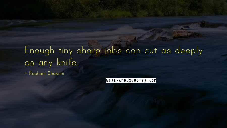 Roshani Chokshi Quotes: Enough tiny sharp jabs can cut as deeply as any knife.