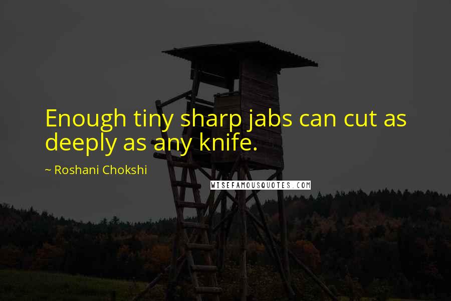 Roshani Chokshi Quotes: Enough tiny sharp jabs can cut as deeply as any knife.