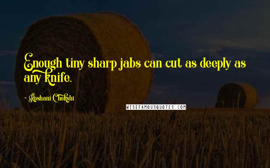 Roshani Chokshi Quotes: Enough tiny sharp jabs can cut as deeply as any knife.