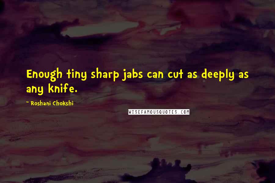 Roshani Chokshi Quotes: Enough tiny sharp jabs can cut as deeply as any knife.