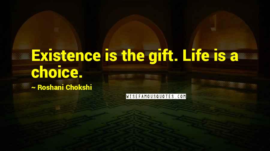 Roshani Chokshi Quotes: Existence is the gift. Life is a choice.