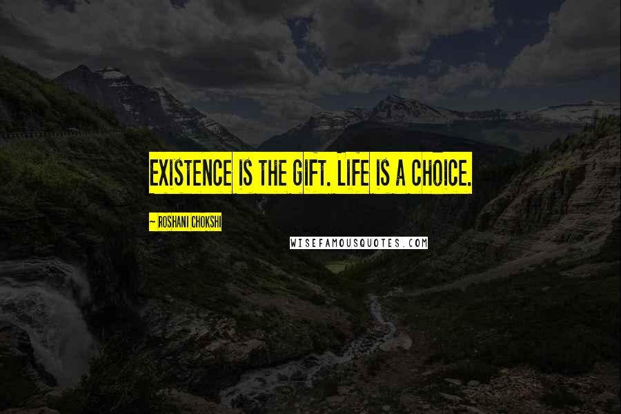 Roshani Chokshi Quotes: Existence is the gift. Life is a choice.