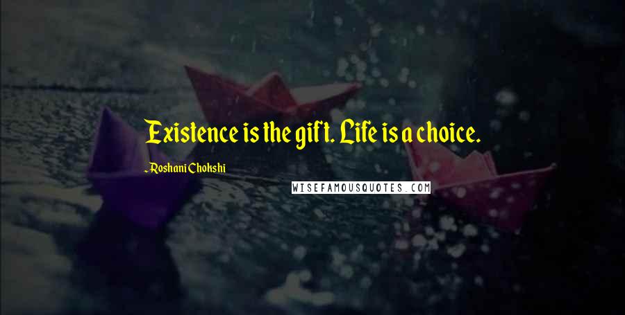 Roshani Chokshi Quotes: Existence is the gift. Life is a choice.