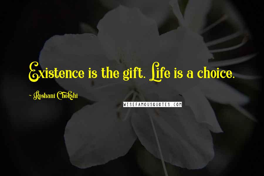 Roshani Chokshi Quotes: Existence is the gift. Life is a choice.