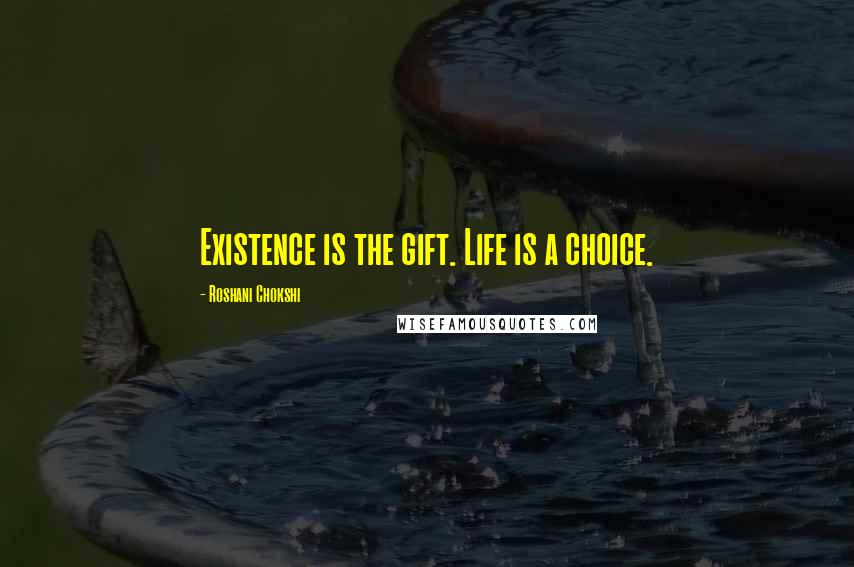 Roshani Chokshi Quotes: Existence is the gift. Life is a choice.