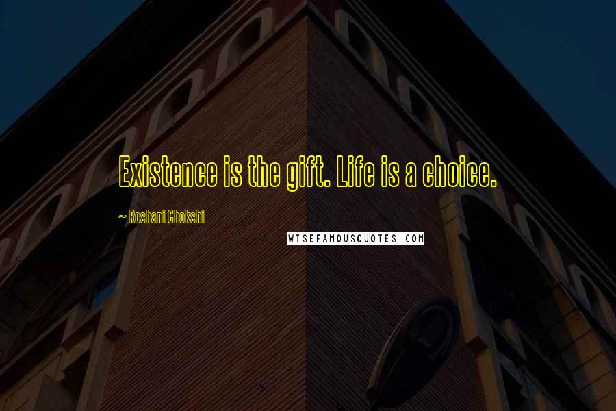 Roshani Chokshi Quotes: Existence is the gift. Life is a choice.