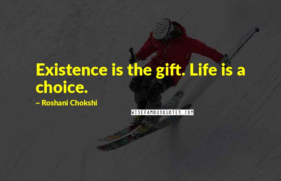 Roshani Chokshi Quotes: Existence is the gift. Life is a choice.