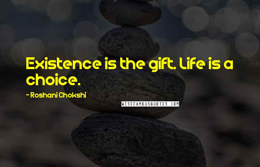 Roshani Chokshi Quotes: Existence is the gift. Life is a choice.