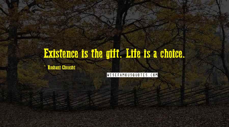 Roshani Chokshi Quotes: Existence is the gift. Life is a choice.