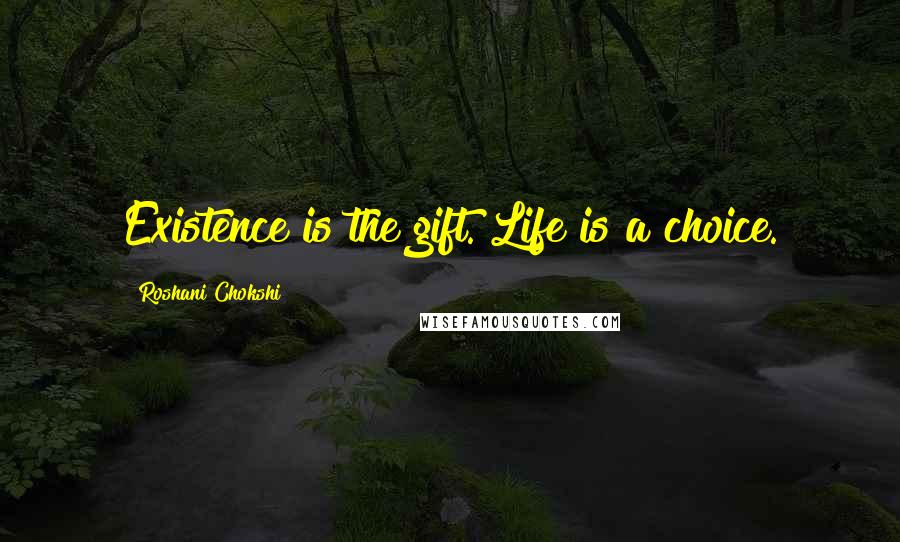 Roshani Chokshi Quotes: Existence is the gift. Life is a choice.