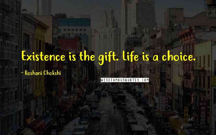 Roshani Chokshi Quotes: Existence is the gift. Life is a choice.