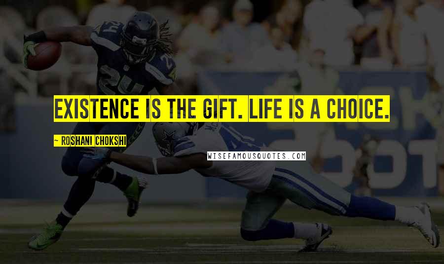 Roshani Chokshi Quotes: Existence is the gift. Life is a choice.