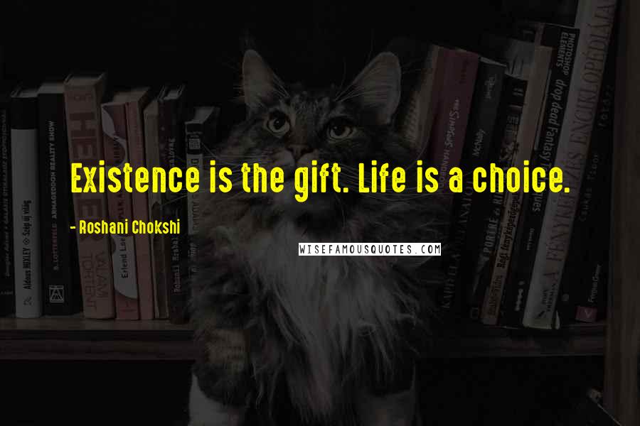 Roshani Chokshi Quotes: Existence is the gift. Life is a choice.