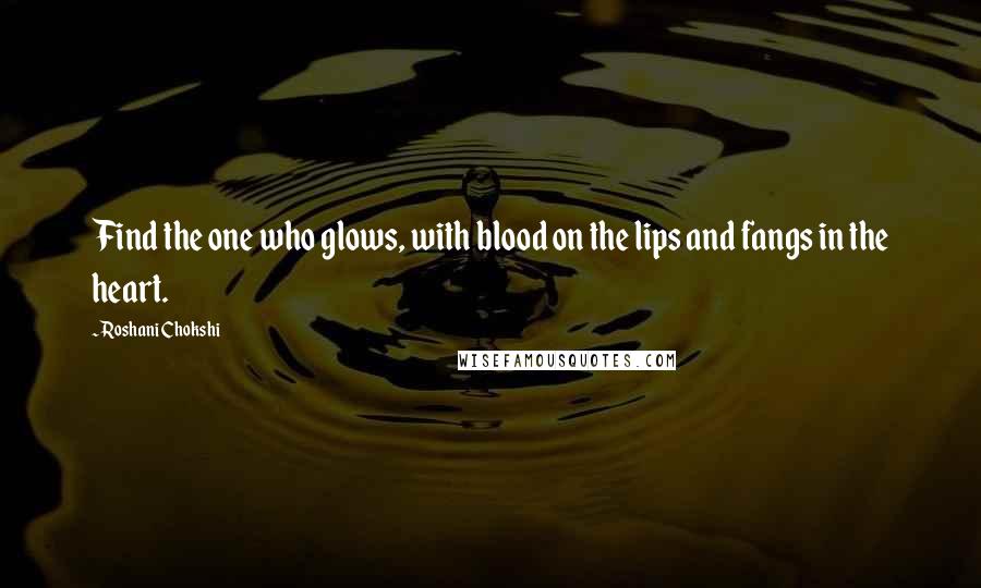 Roshani Chokshi Quotes: Find the one who glows, with blood on the lips and fangs in the heart.