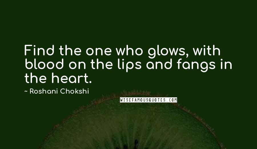 Roshani Chokshi Quotes: Find the one who glows, with blood on the lips and fangs in the heart.