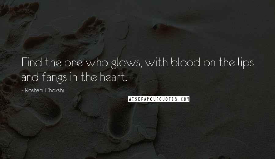 Roshani Chokshi Quotes: Find the one who glows, with blood on the lips and fangs in the heart.