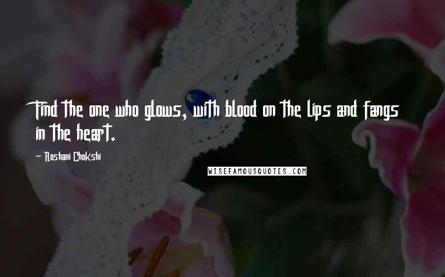 Roshani Chokshi Quotes: Find the one who glows, with blood on the lips and fangs in the heart.