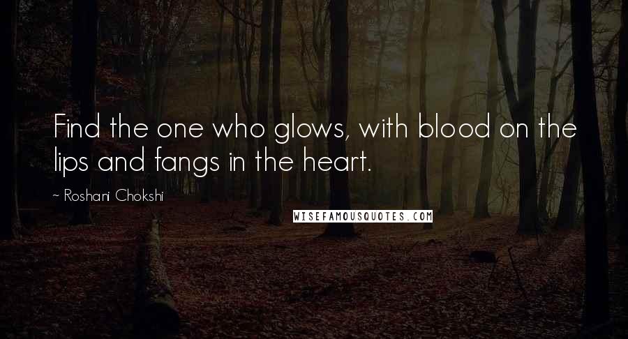 Roshani Chokshi Quotes: Find the one who glows, with blood on the lips and fangs in the heart.
