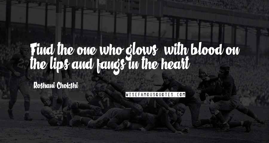 Roshani Chokshi Quotes: Find the one who glows, with blood on the lips and fangs in the heart.